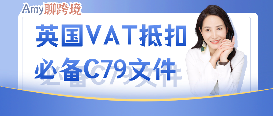 Amy聊跨境：英国VAT抵扣离不开的C79文件究竟是什么？怎么用？