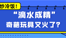 炒冷飯！這款 “滴水成精” 的奇葩玩具又火了？