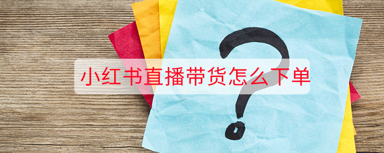 小红书直播带货怎么下单