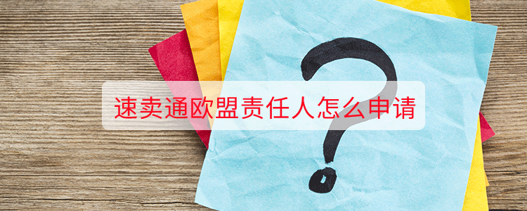 速卖通欧盟责任人怎么申请