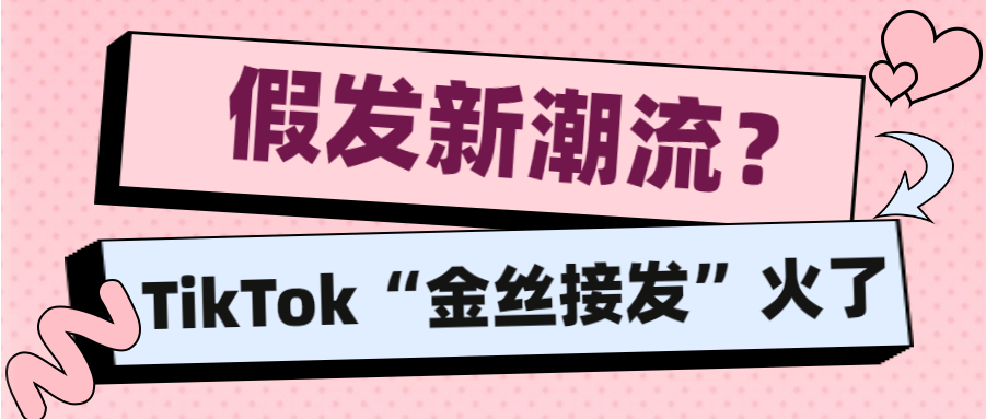 假发新潮流？独立站“金丝接发”被TikTok带火了